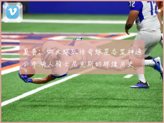 夏普：四大球队传奇球星各显神通公牛湖人骑士尼克斯的辉煌历史