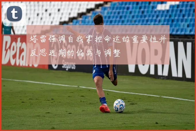 塔雷强调自我掌控命运的重要性并反思近期的偏离与调整