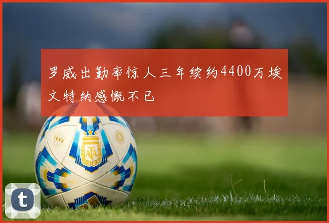 罗威出勤率惊人三年续约4400万埃文特纳感慨不已