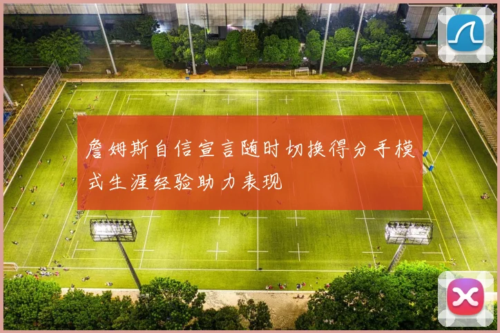 詹姆斯自信宣言随时切换得分手模式生涯经验助力表现