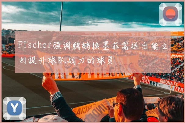 Fischer强调鹈鹕换墨菲需送出能立刻提升球队战力的球员